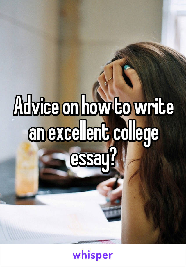 Advice on how to write an excellent college essay?