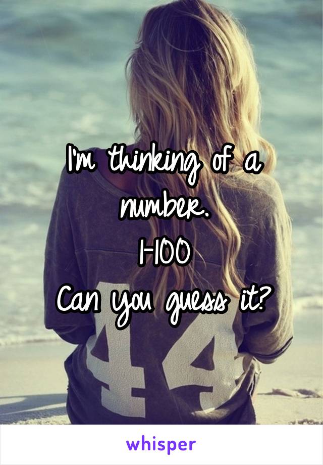 I'm thinking of a number.
1-100
Can you guess it?