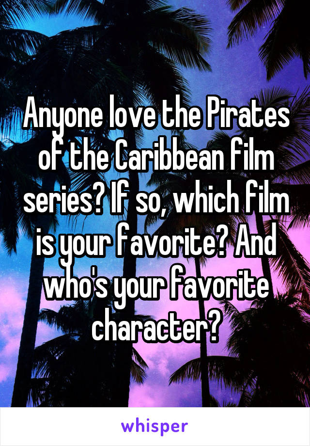 Anyone love the Pirates of the Caribbean film series? If so, which film is your favorite? And who's your favorite character?