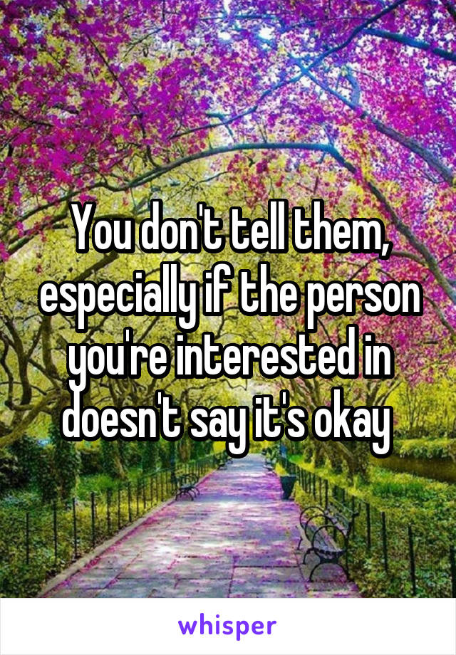 You don't tell them, especially if the person you're interested in doesn't say it's okay 