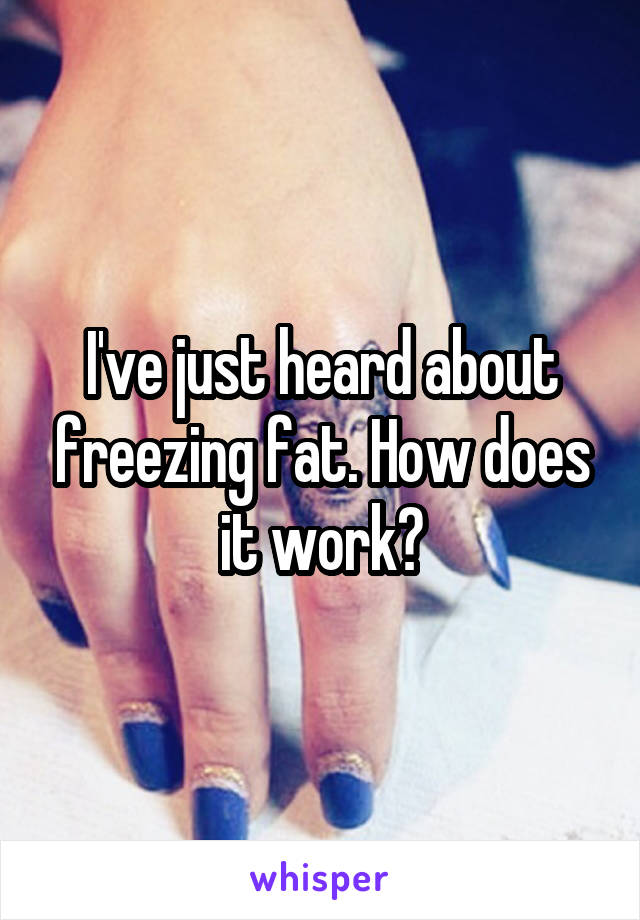 I've just heard about freezing fat. How does it work?