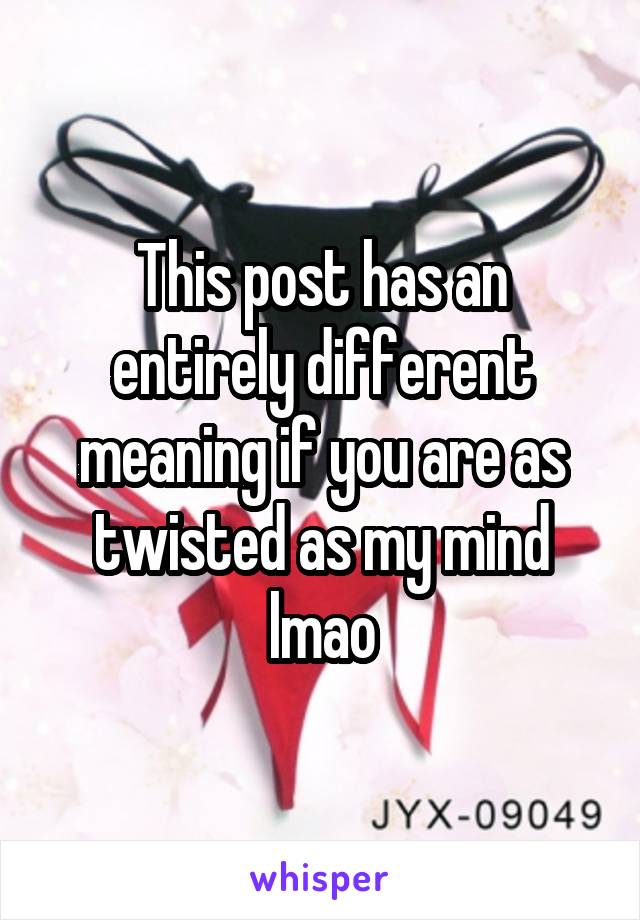 This post has an entirely different meaning if you are as twisted as my mind lmao