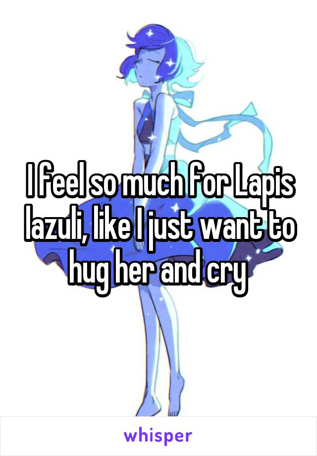 I feel so much for Lapis lazuli, like I just want to hug her and cry 