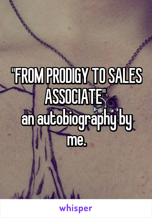 "FROM PRODIGY TO SALES ASSOCIATE" 
an autobiography by me.