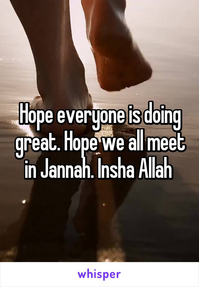 Hope everyone is doing great. Hope we all meet in Jannah. Insha Allah 