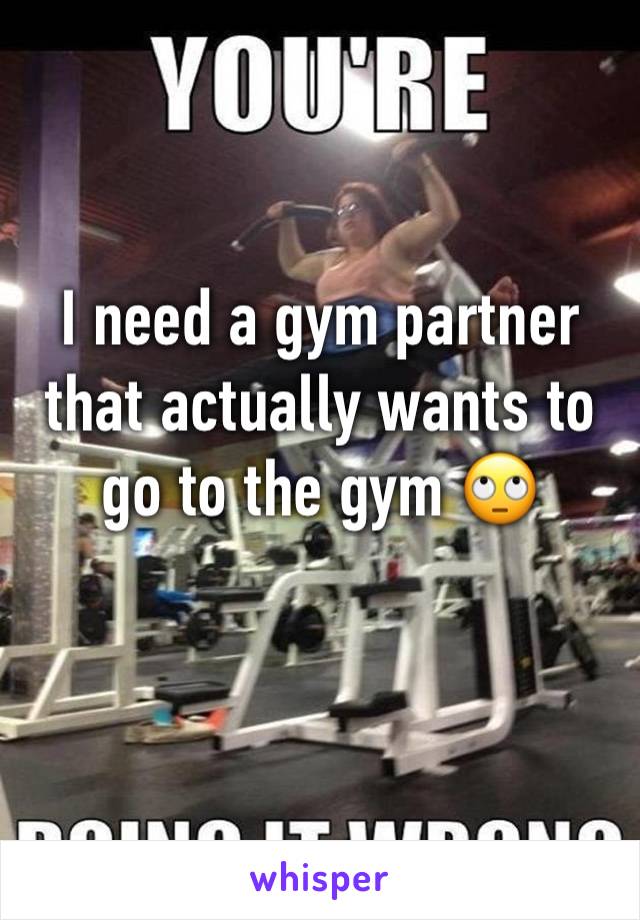 I need a gym partner that actually wants to go to the gym 🙄