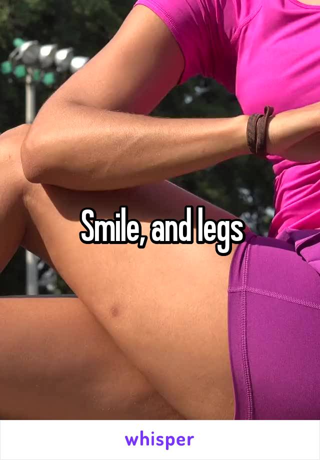 Smile, and legs