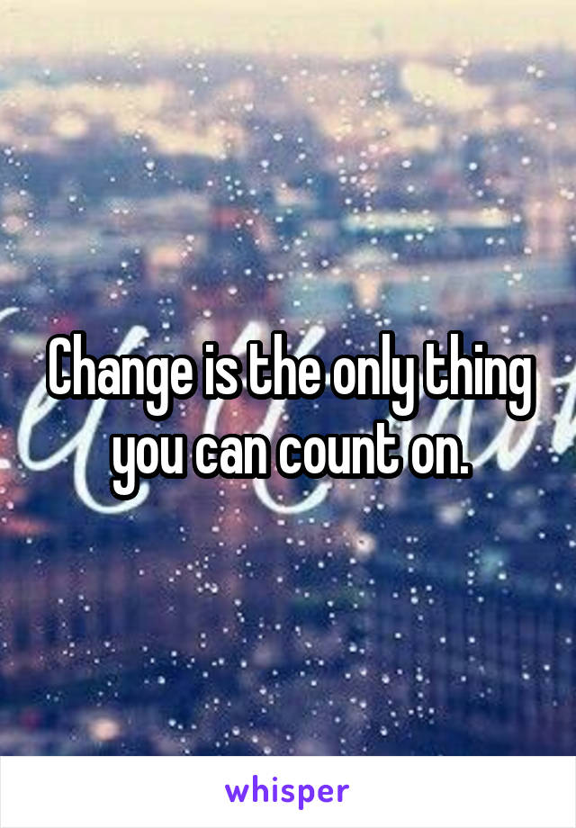 Change is the only thing you can count on.