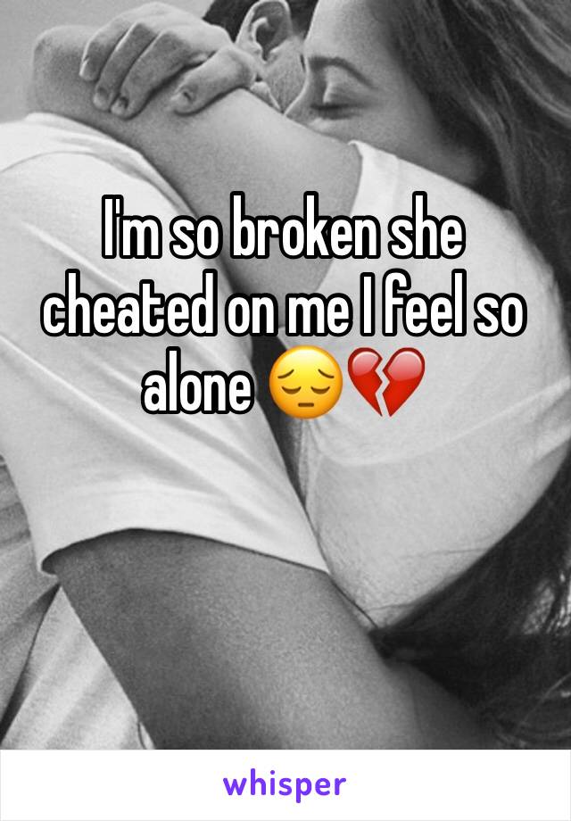 I'm so broken she cheated on me I feel so alone 😔💔