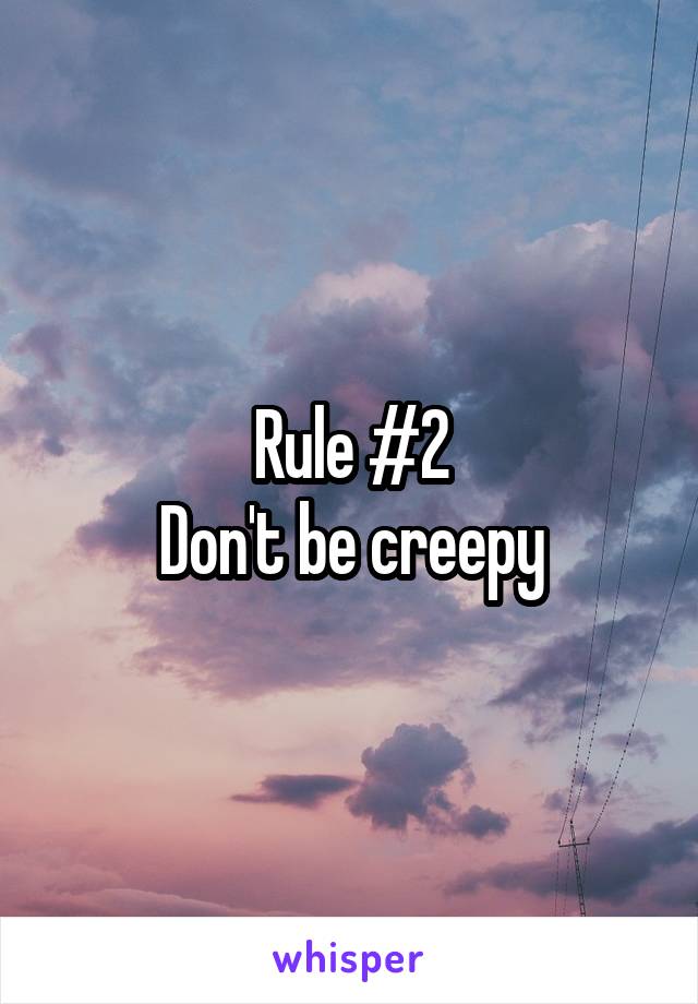 Rule #2
Don't be creepy