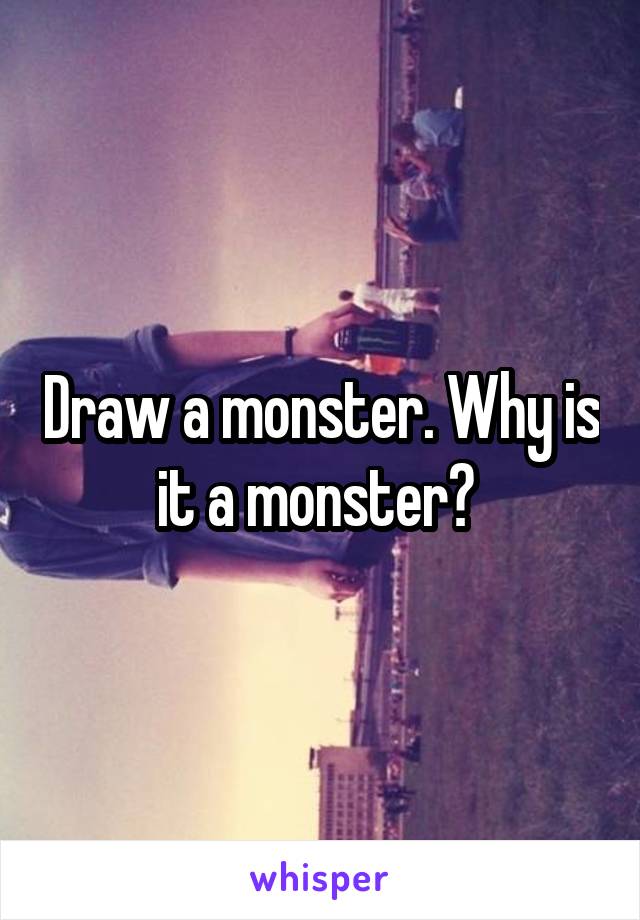 Draw a monster. Why is it a monster? 