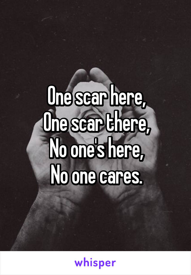 One scar here,
One scar there,
No one's here,
No one cares.