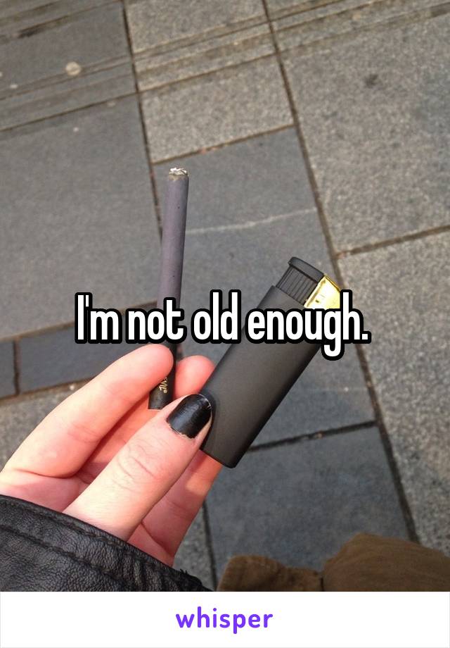 I'm not old enough. 