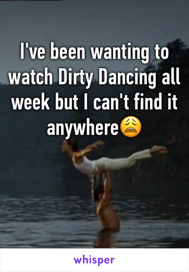 I've been wanting to watch Dirty Dancing all week but I can't find it anywhere😩