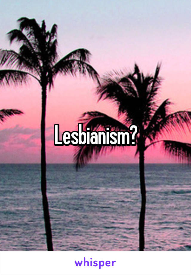 Lesbianism?