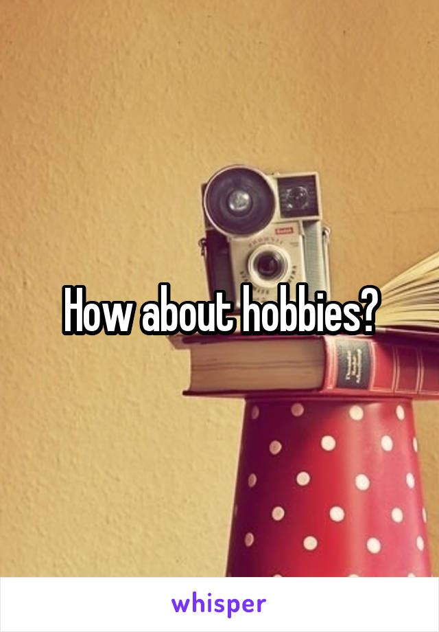 How about hobbies?