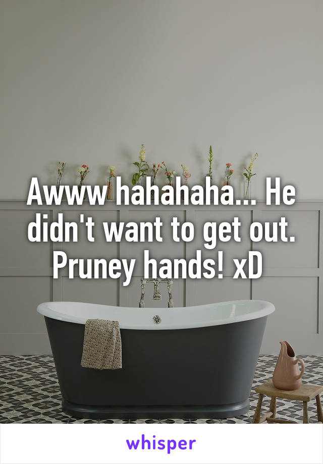 Awww hahahaha... He didn't want to get out. Pruney hands! xD 