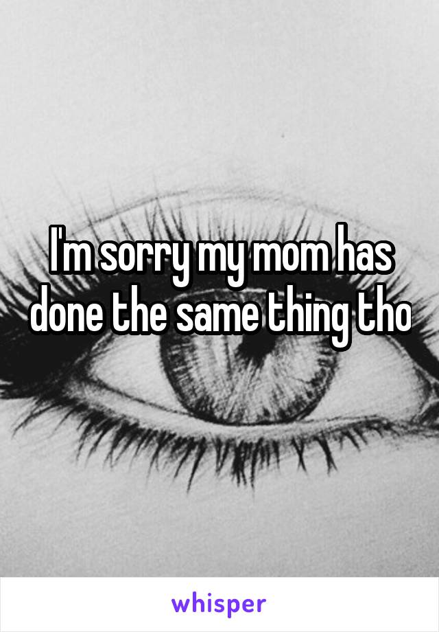 I'm sorry my mom has done the same thing tho 