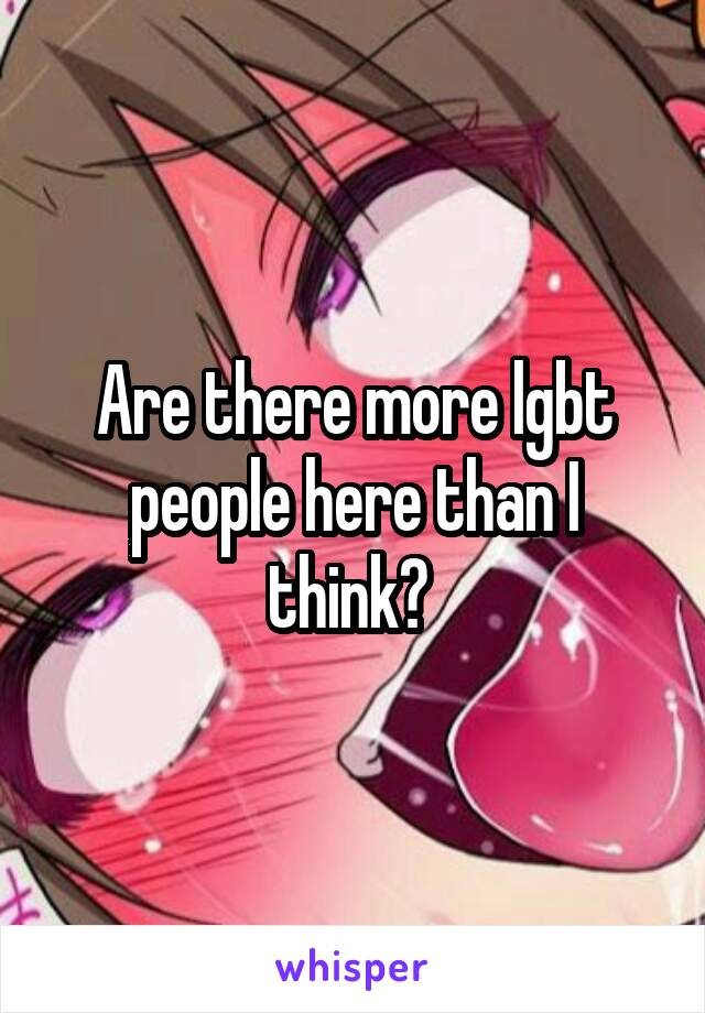 Are there more lgbt people here than I think? 