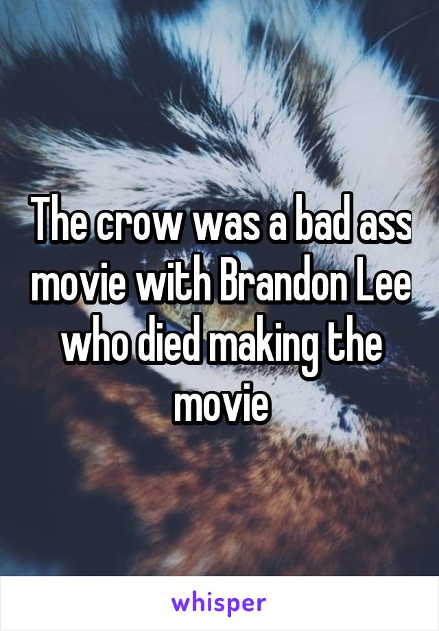 The crow was a bad ass movie with Brandon Lee who died making the movie