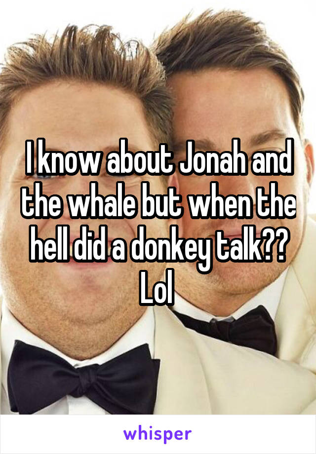 I know about Jonah and the whale but when the hell did a donkey talk?? Lol 