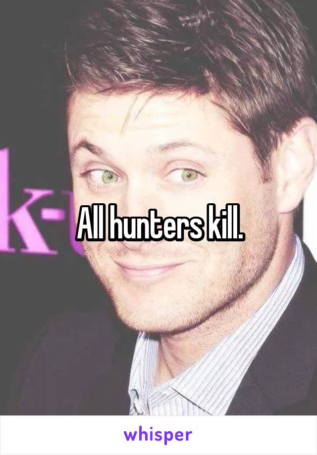 All hunters kill.