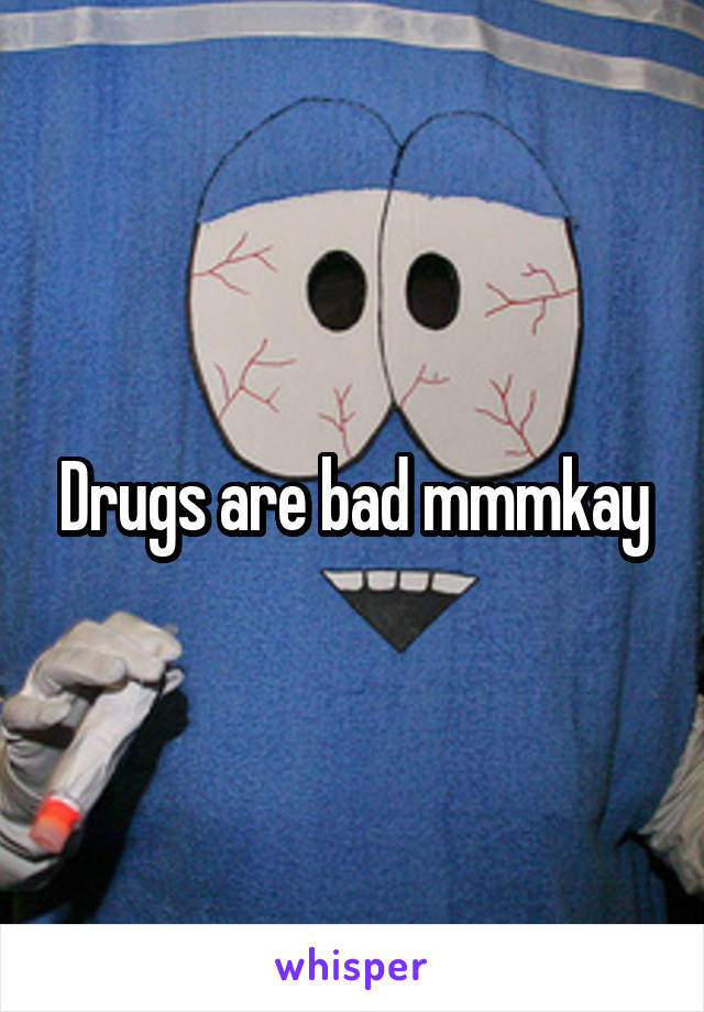 Drugs are bad mmmkay