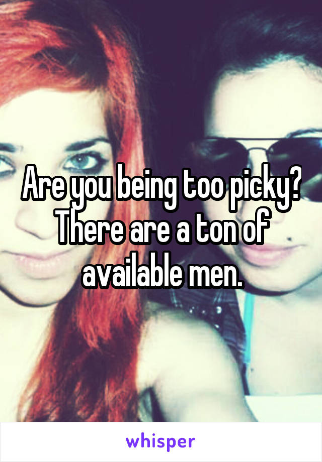 Are you being too picky? There are a ton of available men.