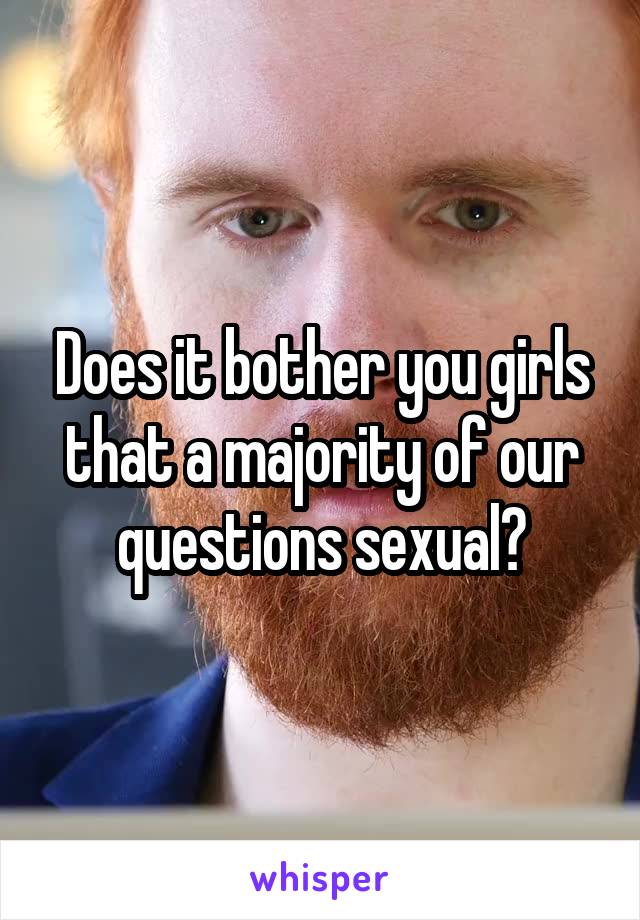 Does it bother you girls that a majority of our questions sexual?