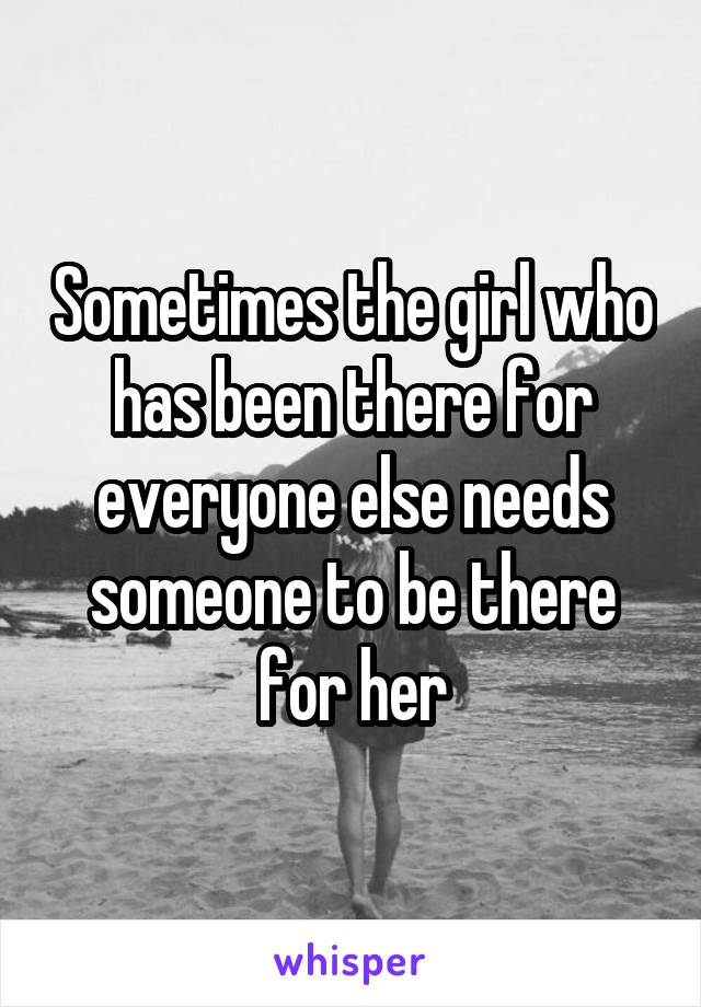 Sometimes the girl who has been there for everyone else needs someone to be there for her