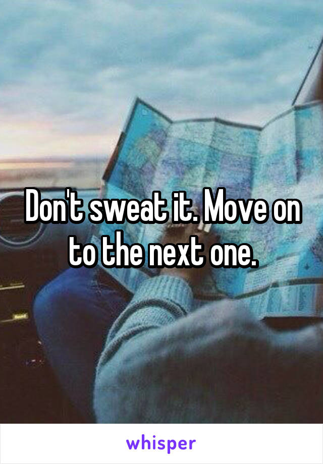 Don't sweat it. Move on to the next one.