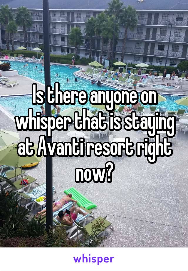 Is there anyone on whisper that is staying at Avanti resort right now?