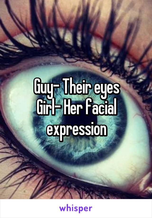 Guy- Their eyes
Girl- Her facial expression