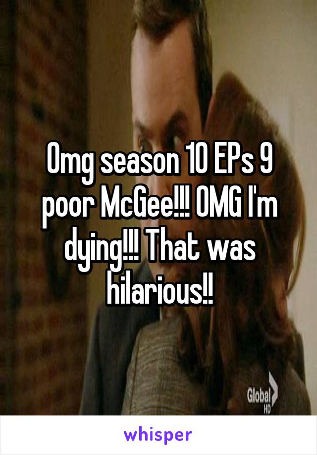 Omg season 10 EPs 9 poor McGee!!! OMG I'm dying!!! That was hilarious!!