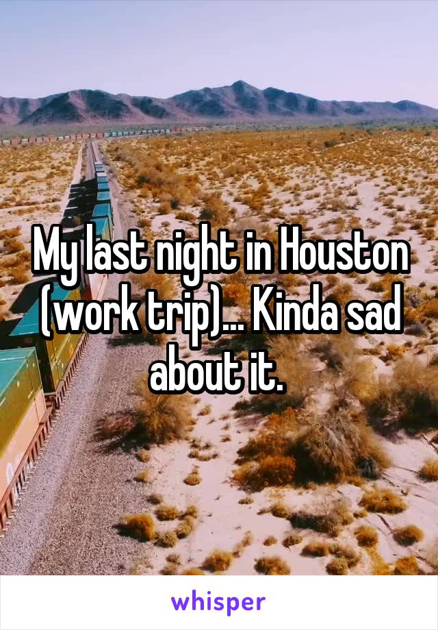 My last night in Houston (work trip)... Kinda sad about it. 