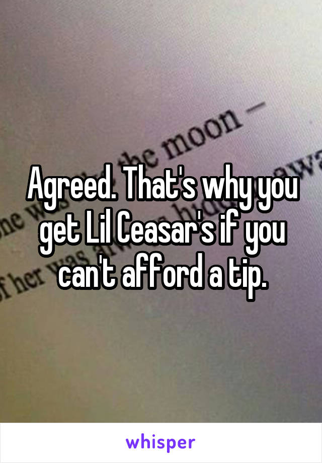 Agreed. That's why you get Lil Ceasar's if you can't afford a tip.