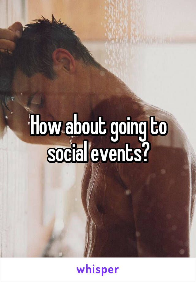 How about going to social events?