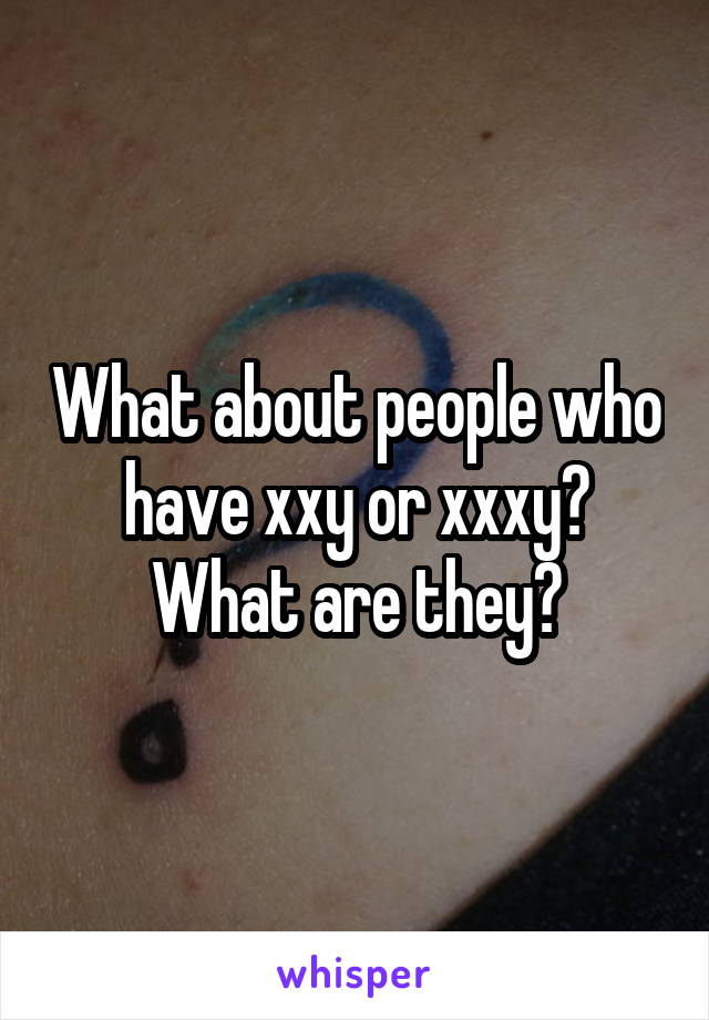 What about people who have xxy or xxxy? What are they?