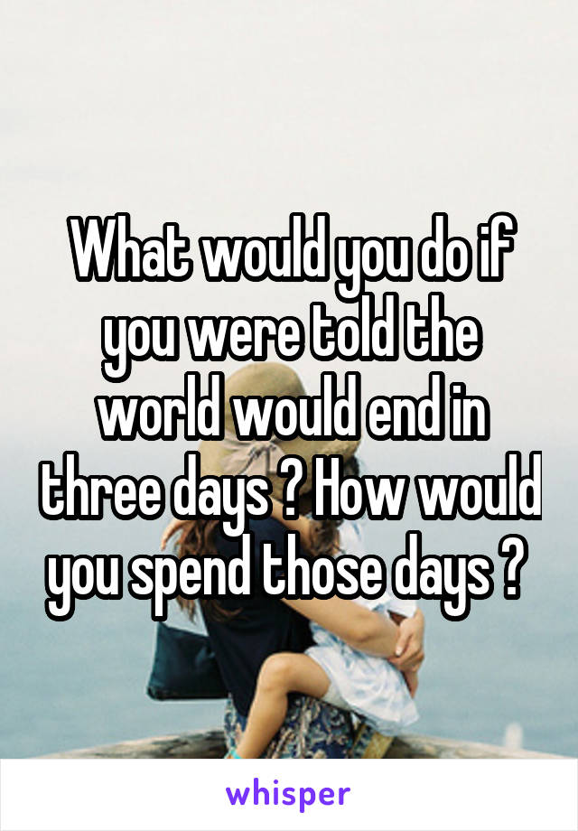 What would you do if you were told the world would end in three days ? How would you spend those days ? 