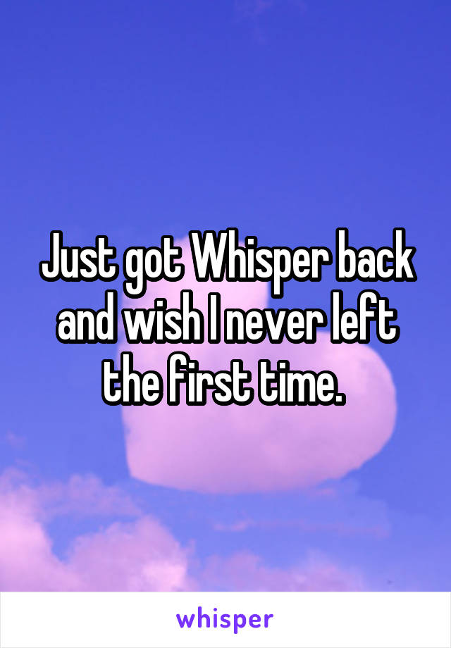 Just got Whisper back and wish I never left the first time. 