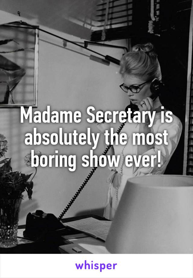 Madame Secretary is absolutely the most boring show ever!