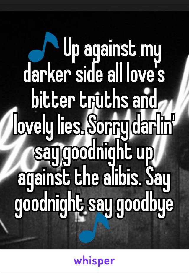 🎵 Up against my darker side all love's bitter truths and lovely lies. Sorry darlin' say goodnight up against the alibis. Say goodnight say goodbye 🎵