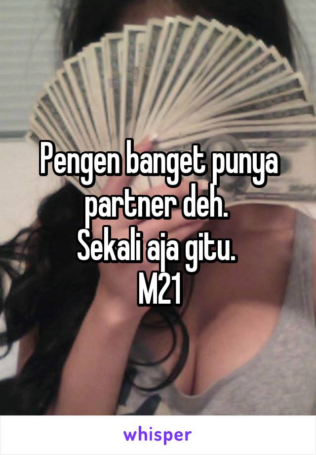 Pengen banget punya partner deh. 
Sekali aja gitu. 
M21