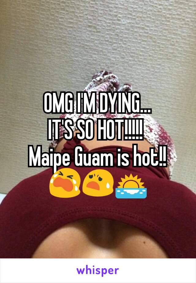 OMG I'M DYING...
IT'S SO HOT!!!!! 
Maipe Guam is hot!!
😭😧🌅