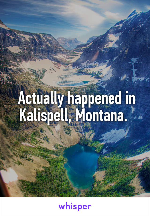  Actually happened in Kalispell, Montana. 