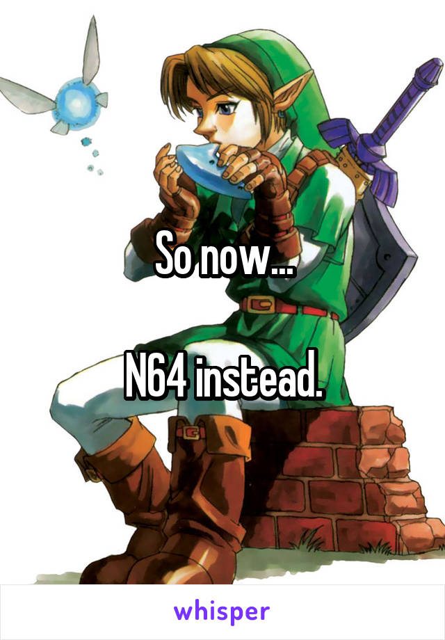 So now...

N64 instead.