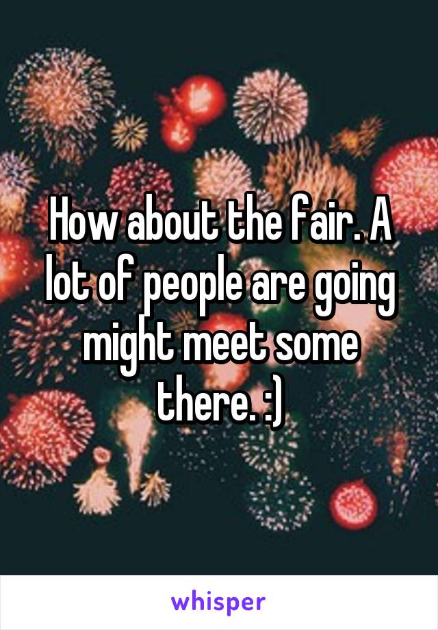 How about the fair. A lot of people are going might meet some there. :)