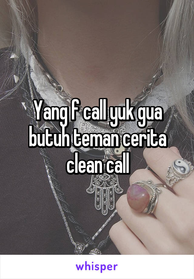 Yang f call yuk gua butuh teman cerita clean call