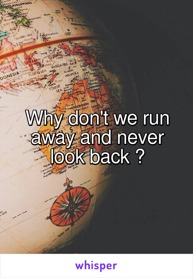 Why don't we run away and never look back ?