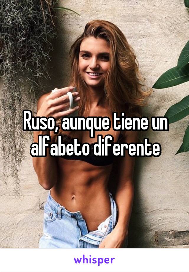 Ruso, aunque tiene un alfabeto diferente